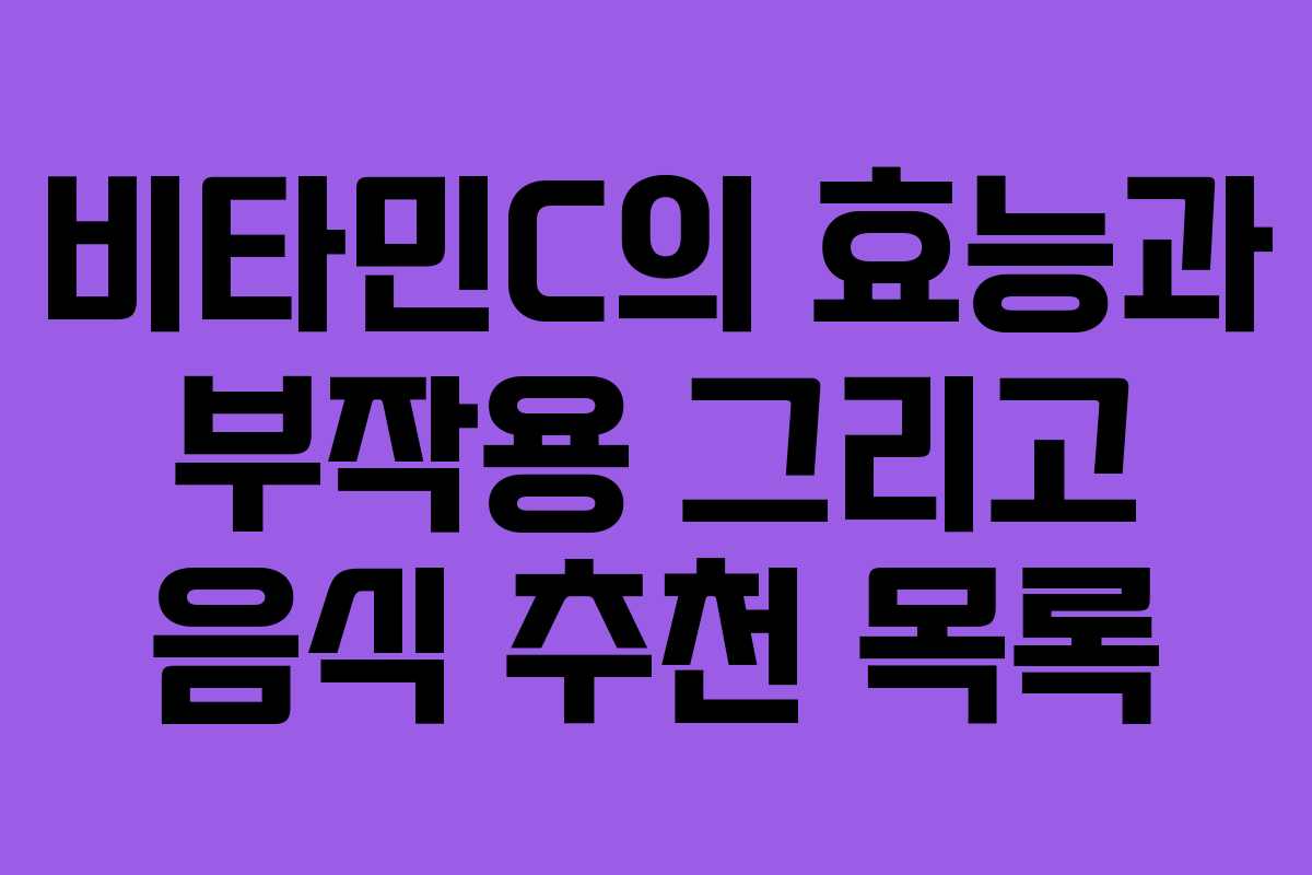 비타민C의 효능과 부작용 그리고 음식 추천 목록