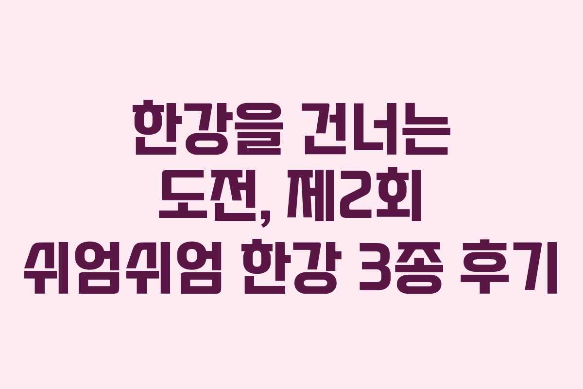 한강을 건너는 도전, 제2회 쉬엄쉬엄 한강 3종 후기