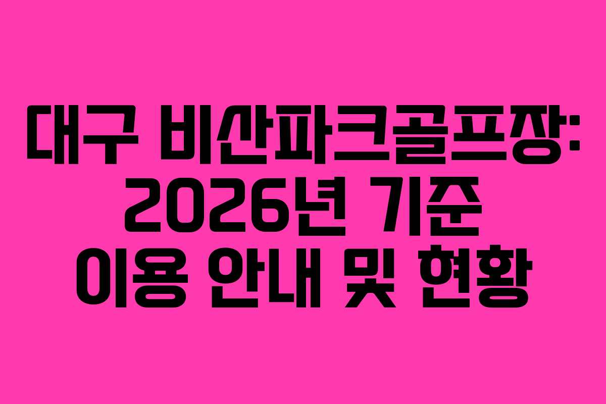 대구 비산파크골프장: 2026년 기준 이용 안내 및 현황