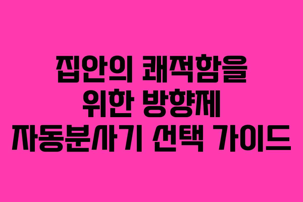 집안의 쾌적함을 위한 방향제 자동분사기 선택 가이드