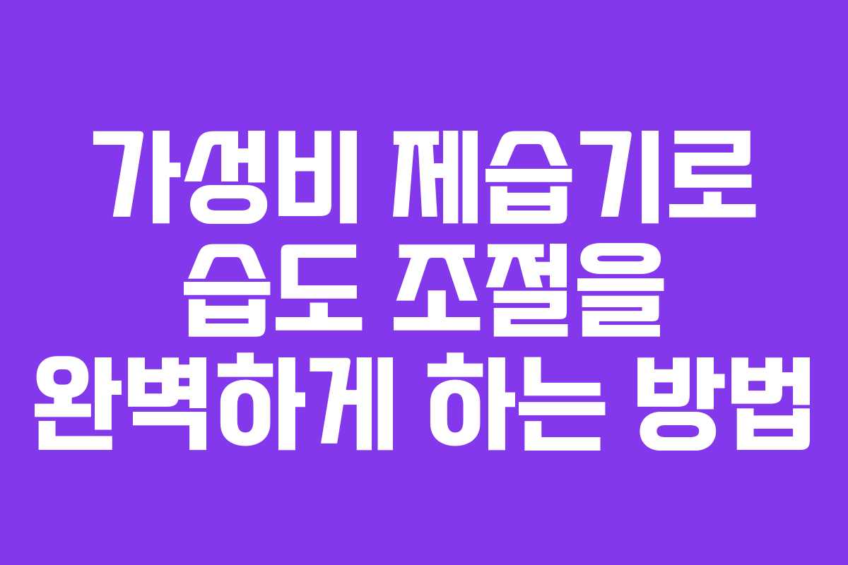 가성비 제습기로 습도 조절을 완벽하게 하는 방법