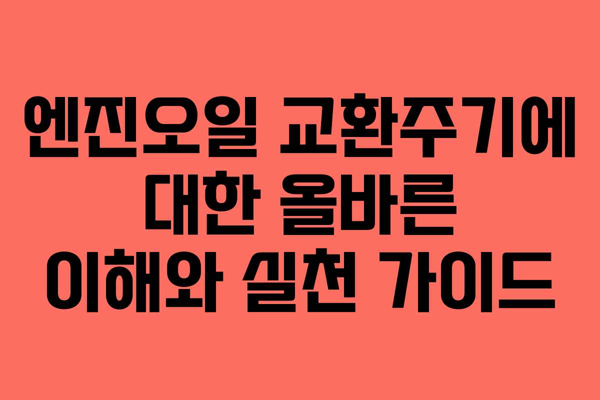 엔진오일 교환주기에 대한 올바른 이해와 실천 가이드