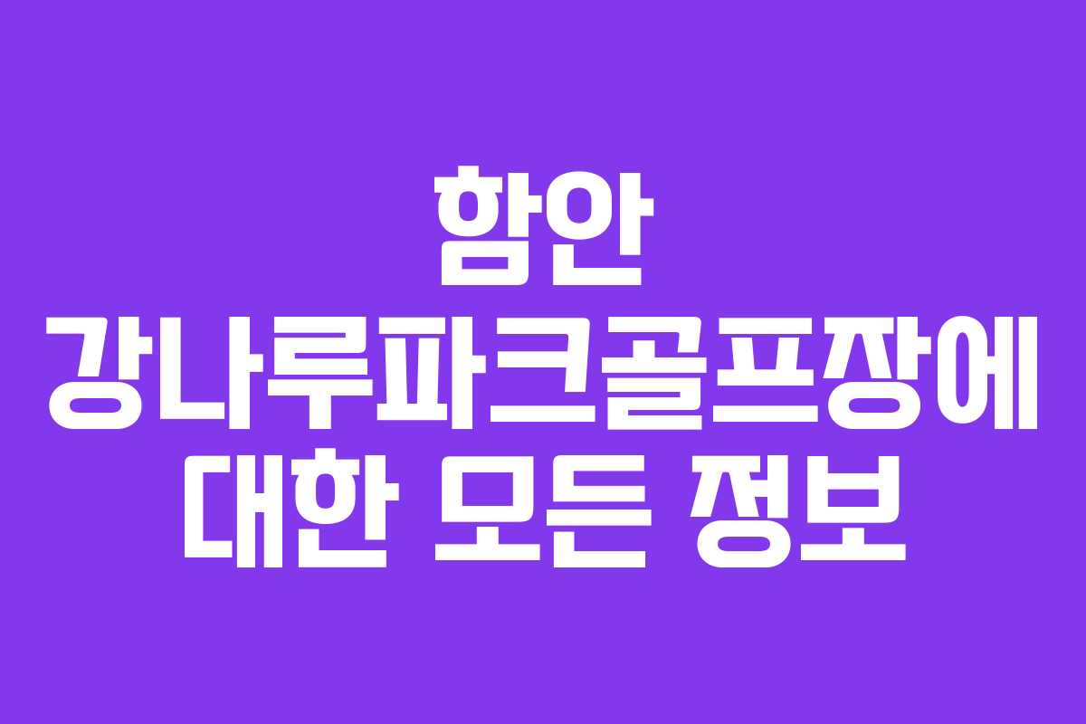 함안 강나루파크골프장에 대한 모든 정보