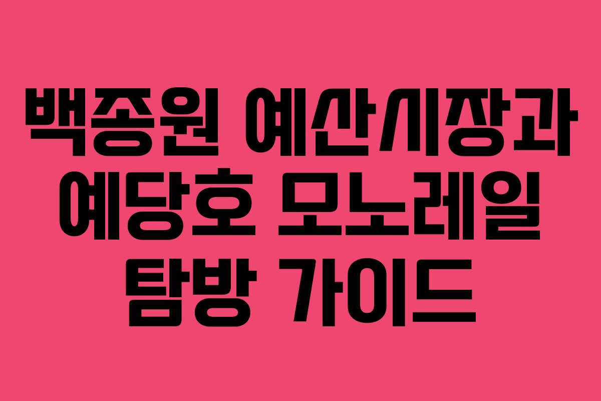 백종원 예산시장과 예당호 모노레일 탐방 가이드