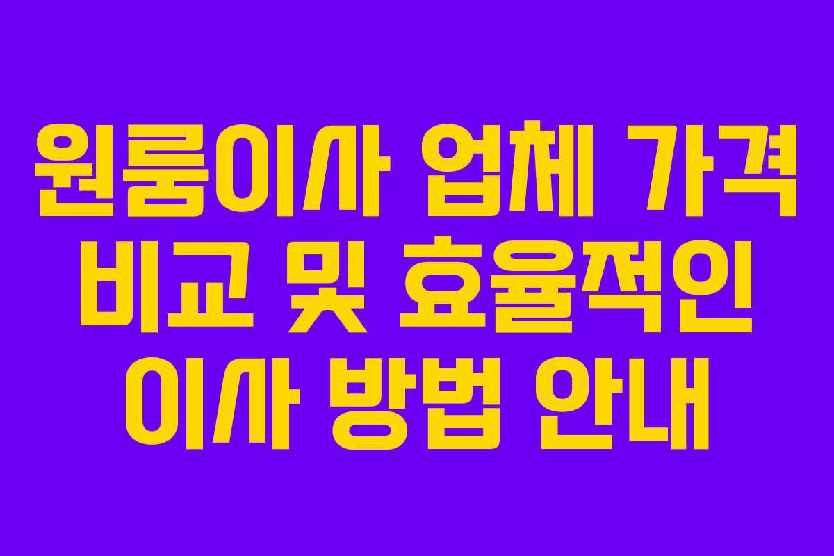 원룸이사 업체 가격 비교 및 효율적인 이사 방법 안내