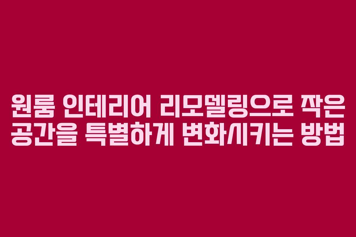 원룸 인테리어 리모델링으로 작은 공간을 특별하게 변화시키는 방법