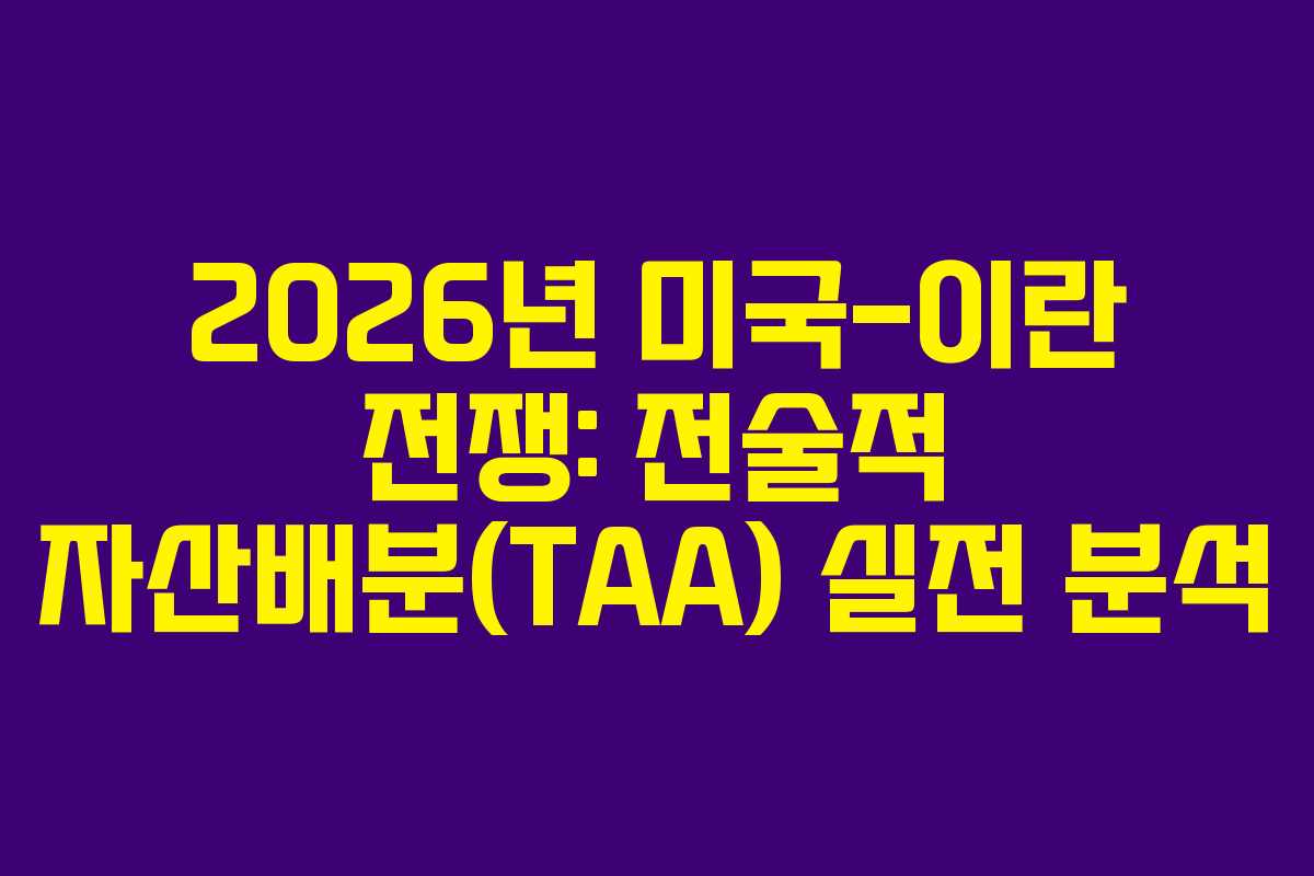 2026년 미국-이란 전쟁: 전술적 자산배분(TAA) 실전 분석