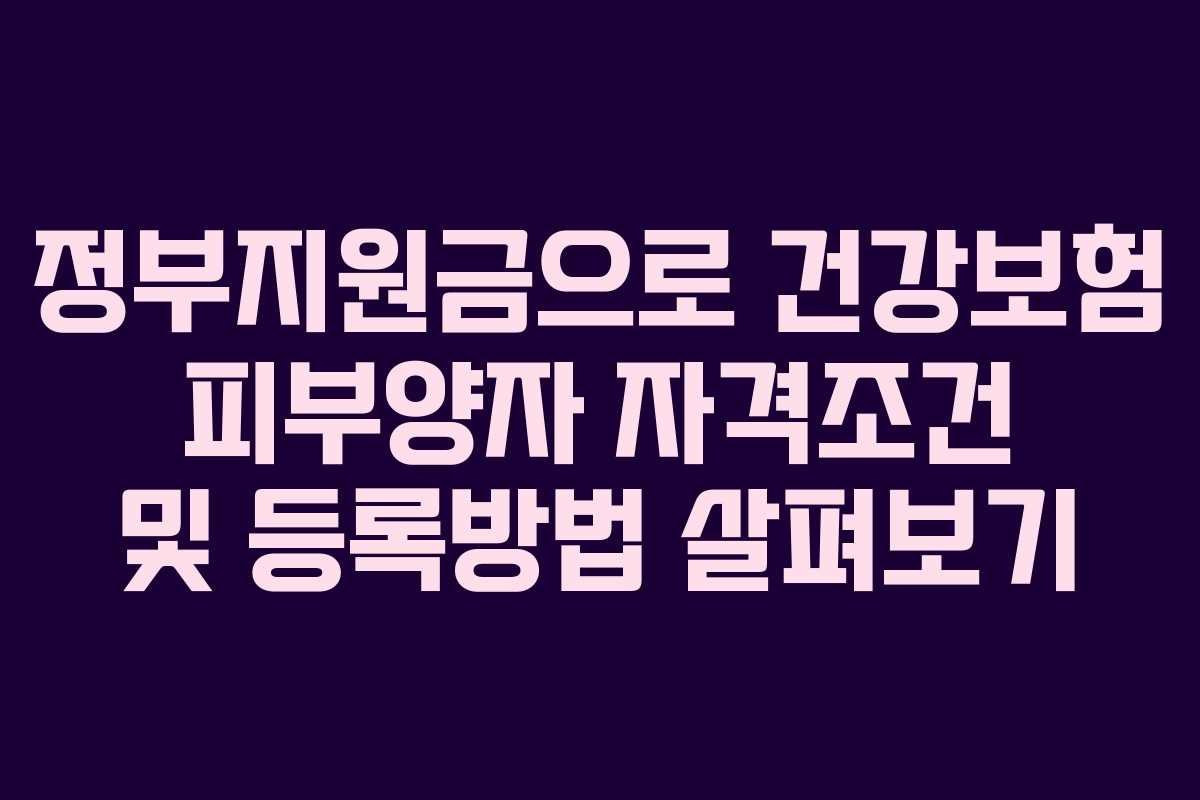 정부지원금으로 건강보험 피부양자 자격조건 및 등록방법 살펴보기