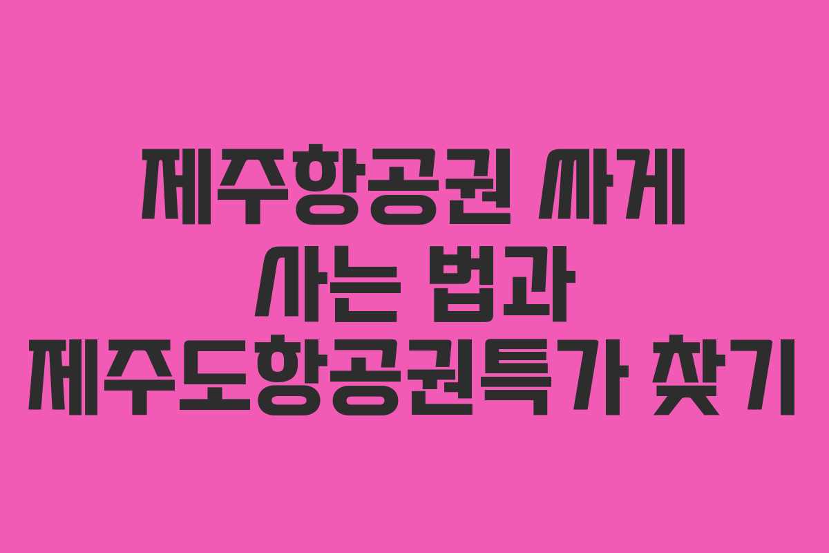 제주항공권 싸게 사는 법과 제주도항공권특가 찾기