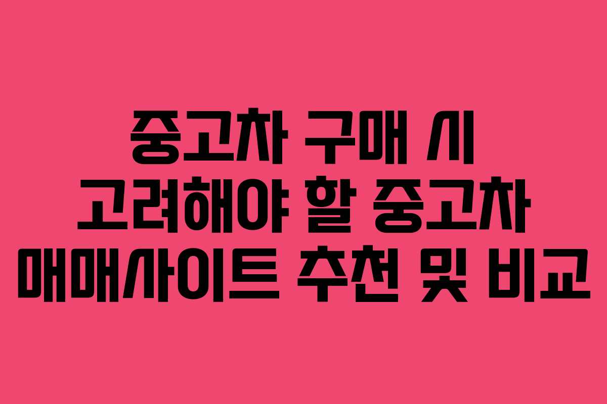 중고차 구매 시 고려해야 할 중고차 매매사이트 추천 및 비교