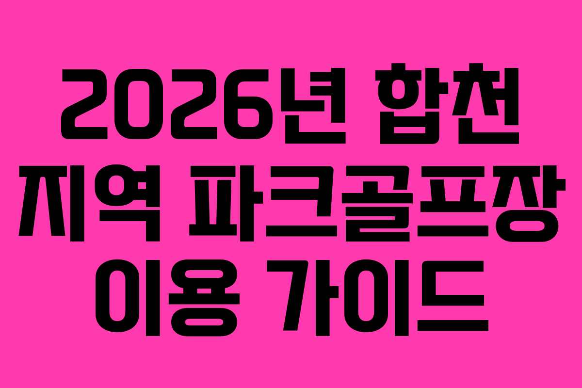 2026년 합천 지역 파크골프장 이용 가이드