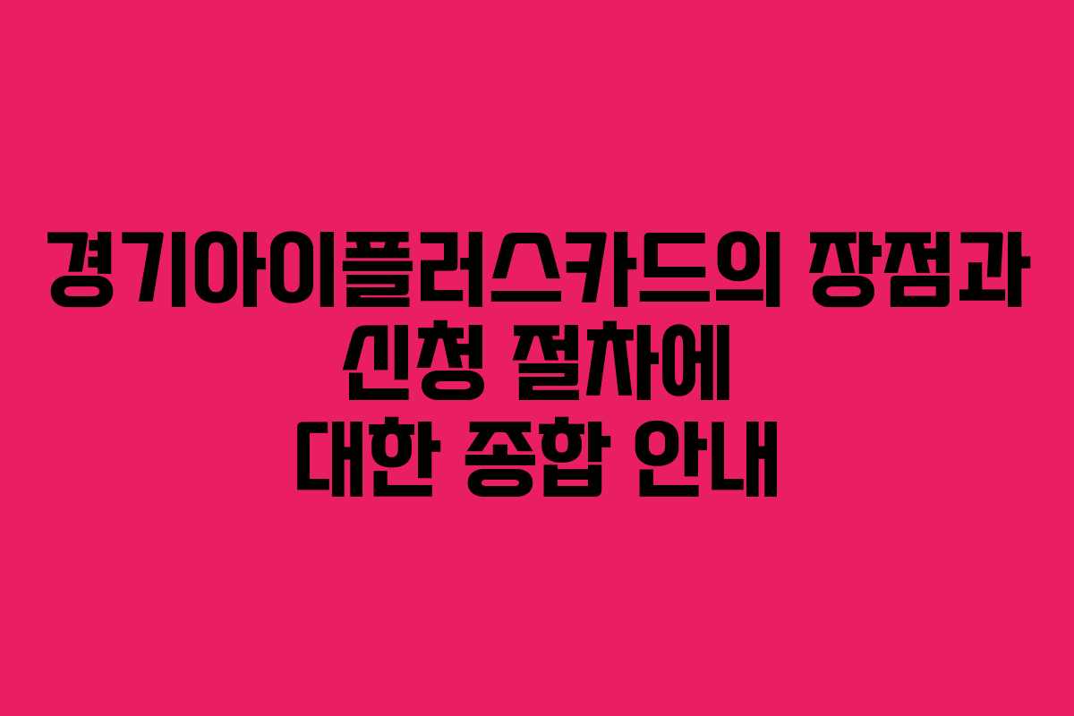 경기아이플러스카드의 장점과 신청 절차에 대한 종합 안내
