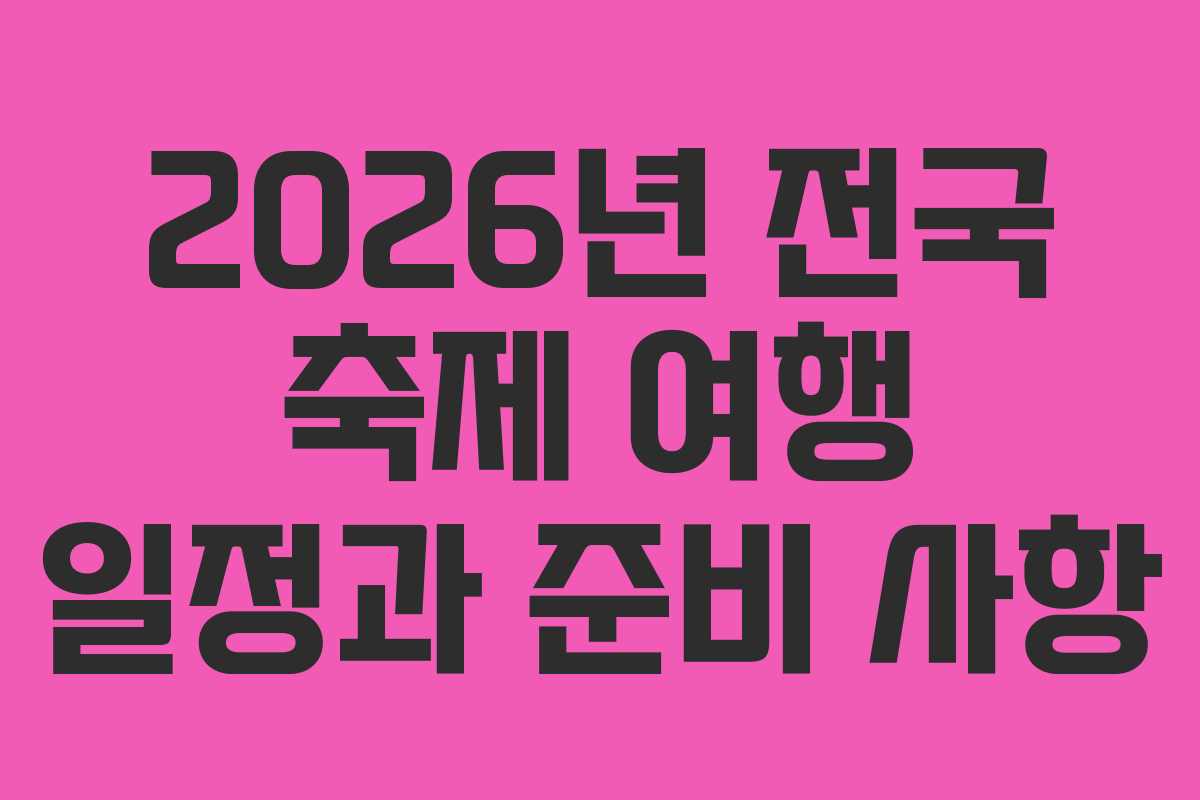 2026년 전국 축제 여행 일정과 준비 사항