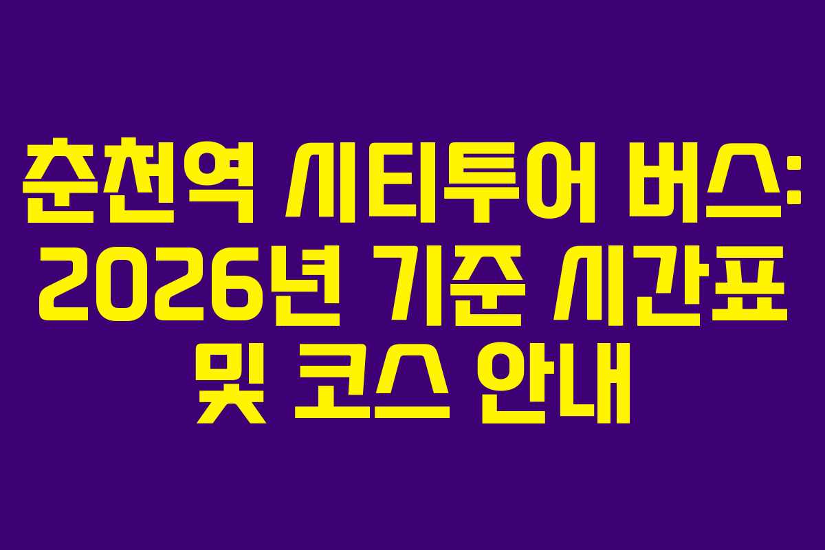 춘천역 시티투어 버스: 2026년 기준 시간표 및 코스 안내