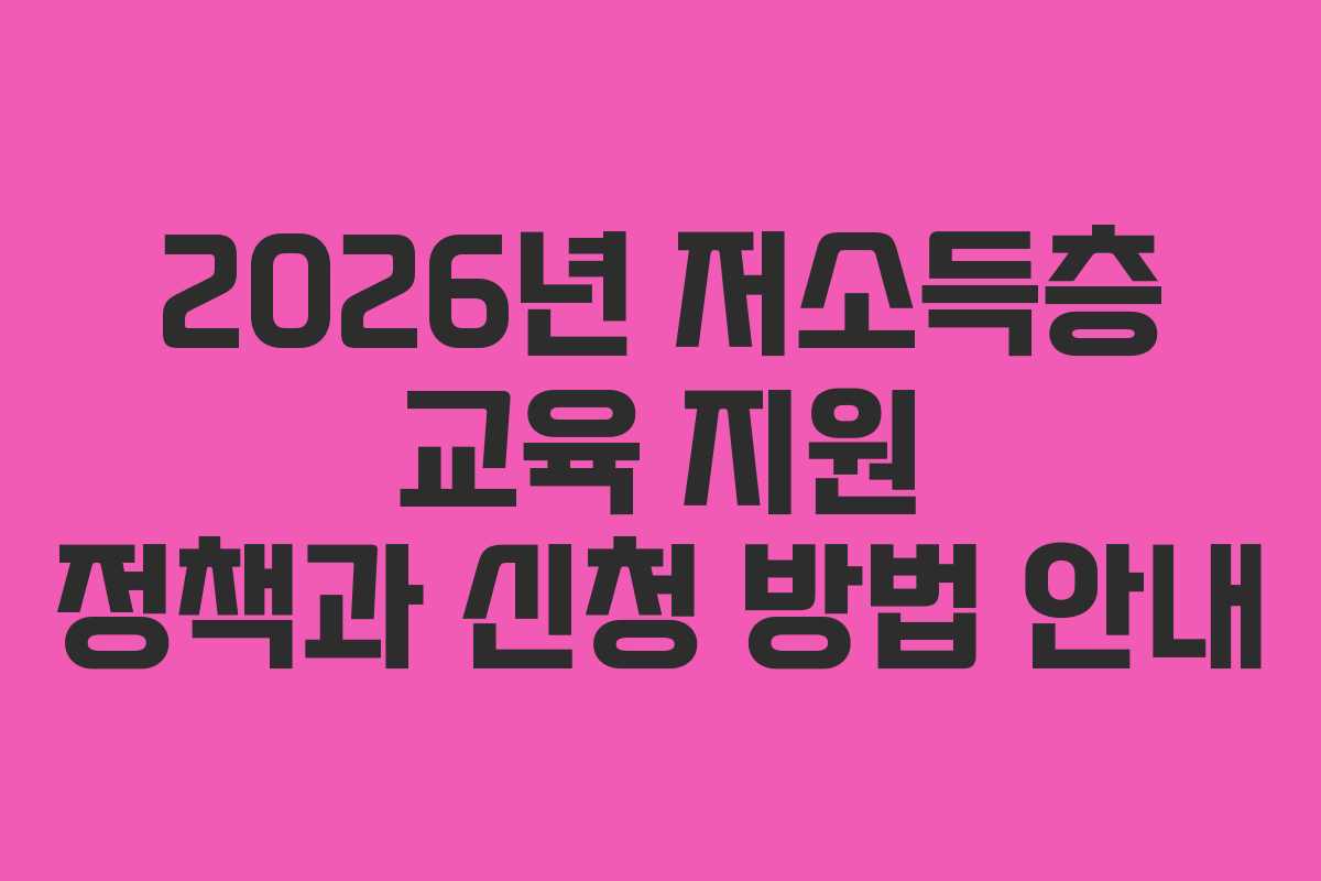 2026년 저소득층 교육 지원 정책과 신청 방법 안내