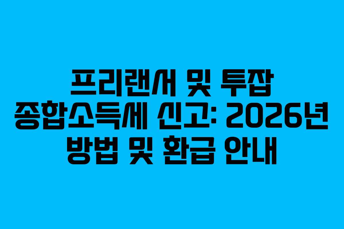 프리랜서 및 투잡 종합소득세 신고: 2026년 방법 및 환급 안내