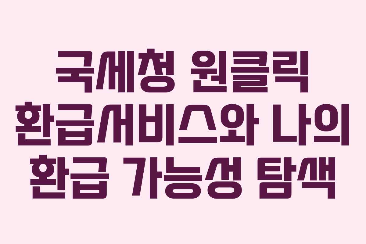 국세청 원클릭 환급서비스와 나의 환급 가능성 탐색
