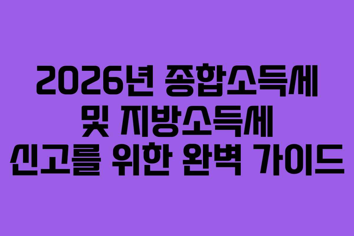 2026년 종합소득세 및 지방소득세 신고를 위한 완벽 가이드
