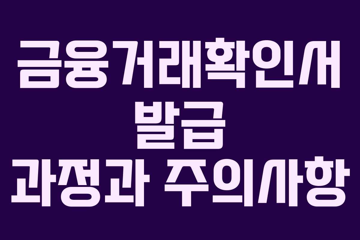금융거래확인서 발급 과정과 주의사항