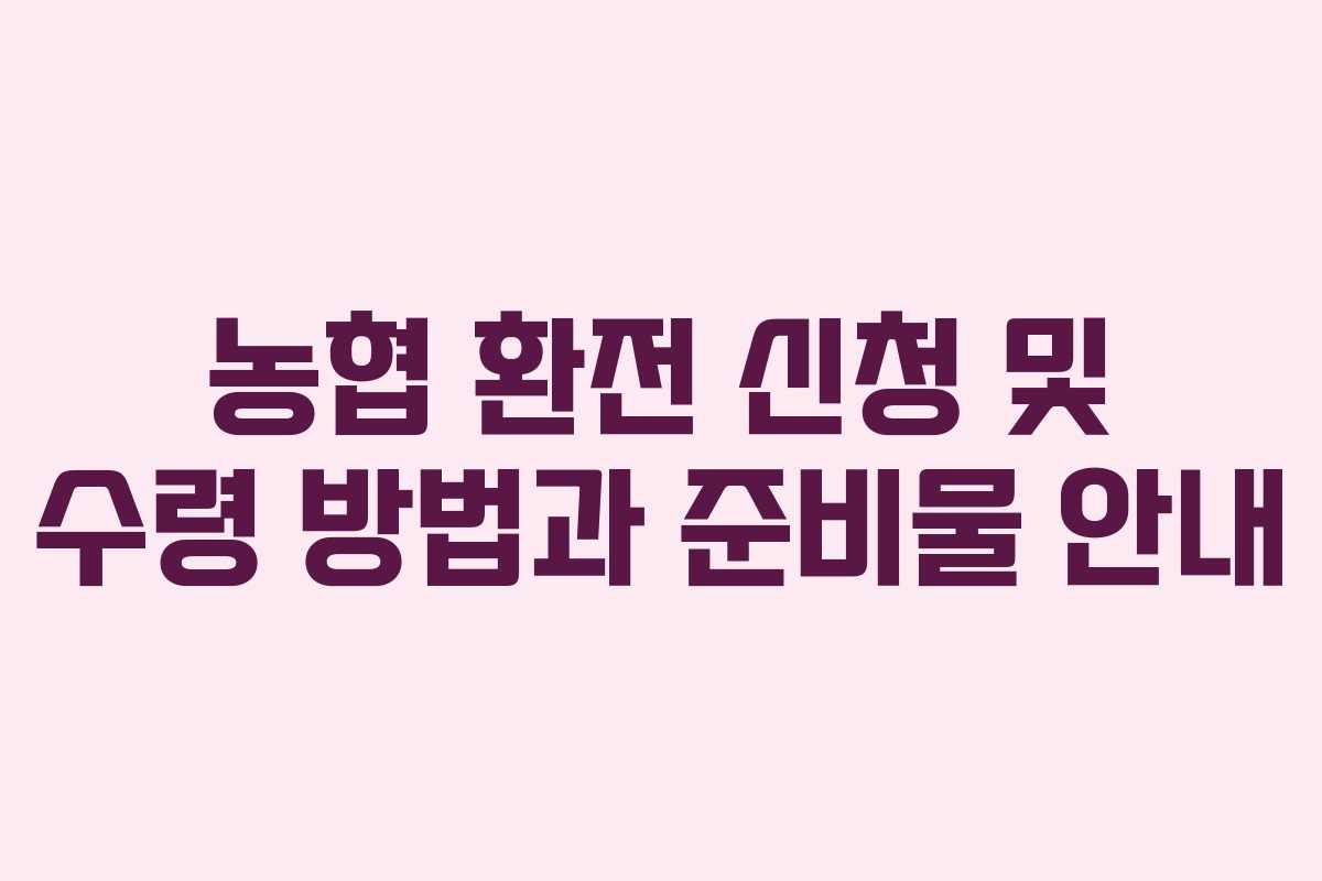 농협 환전 신청 및 수령 방법과 준비물 안내