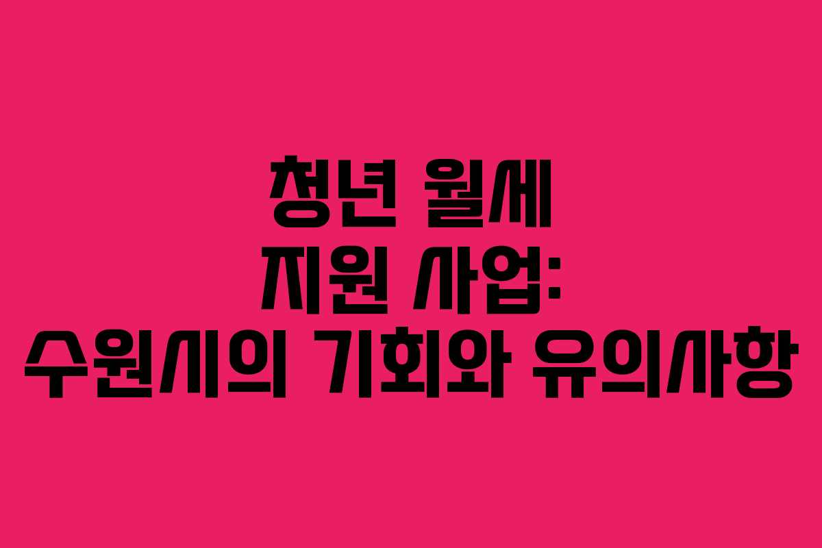 청년 월세 지원 사업: 수원시의 기회와 유의사항