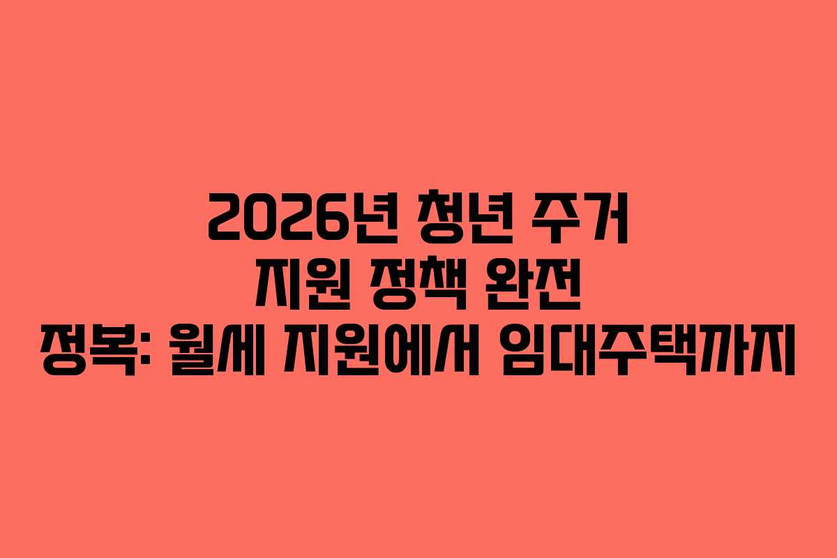 2026년 청년 주거 지원 정책 완전 정복: 월세 지원에서 임대주택까지