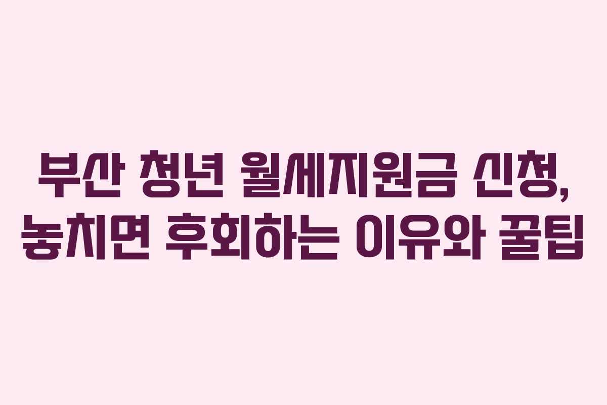 부산 청년 월세지원금 신청, 놓치면 후회하는 이유와 꿀팁