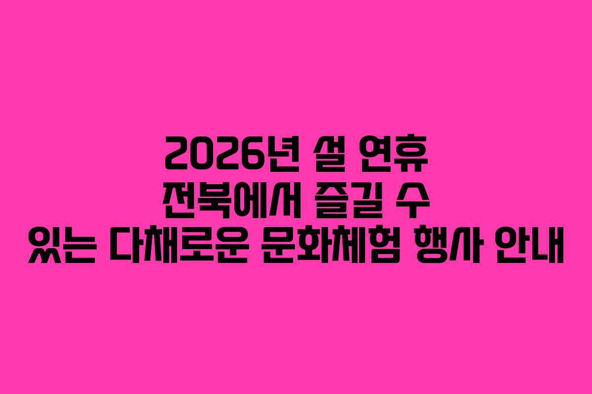 2026년 설 연휴 전북에서 즐길 수 있는 다채로운 문화체험 행사 안내