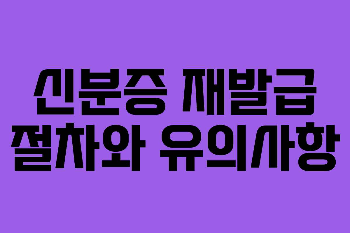 신분증 재발급 절차와 유의사항