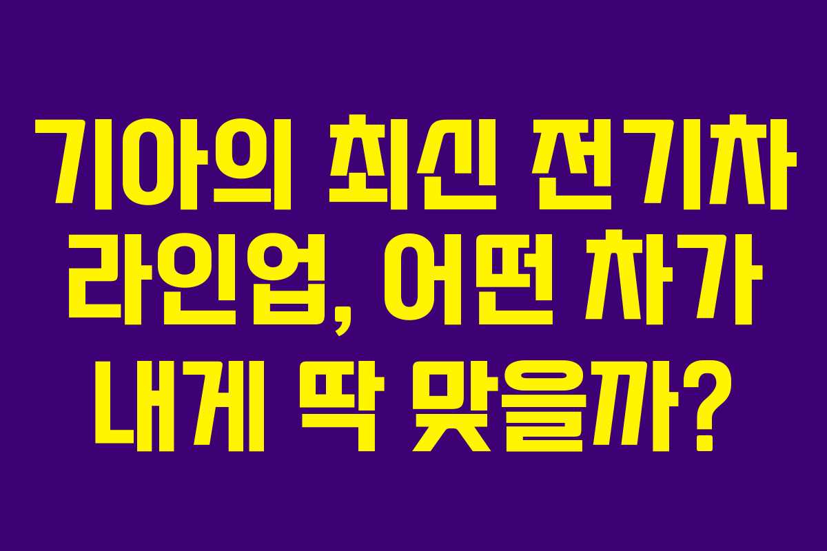 기아의 최신 전기차 라인업, 어떤 차가 내게 딱 맞을까?