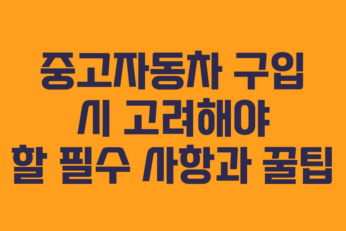 중고자동차 구입 시 고려해야 할 필수 사항과 꿀팁