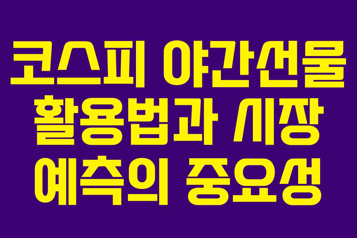 코스피 야간선물 활용법과 시장 예측의 중요성