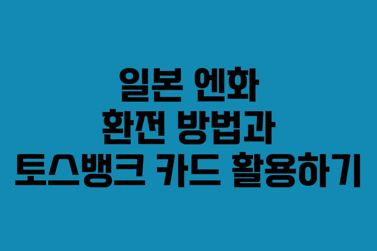 일본 엔화 환전 방법과 토스뱅크 카드 활용하기