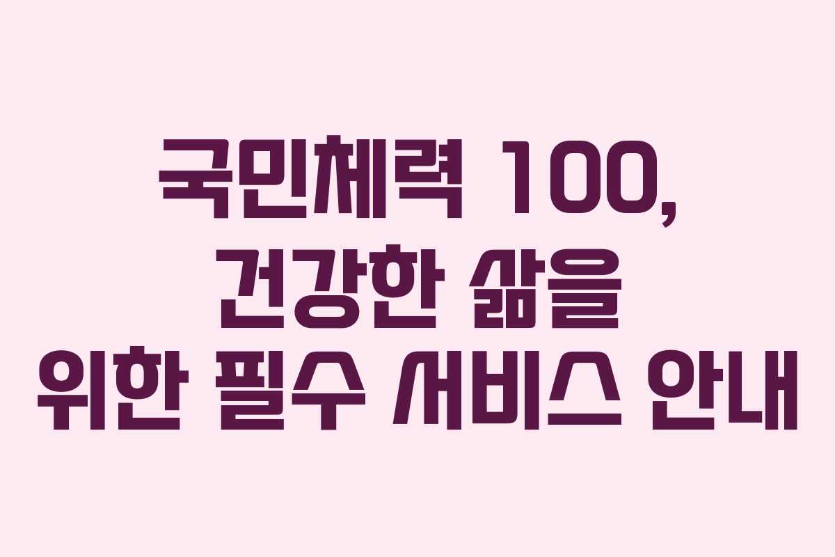 국민체력 100, 건강한 삶을 위한 필수 서비스 안내