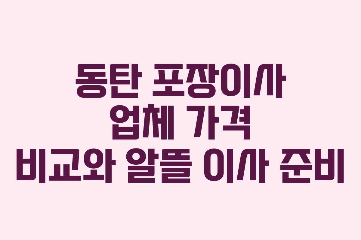 동탄 포장이사 업체 가격 비교와 알뜰 이사 준비