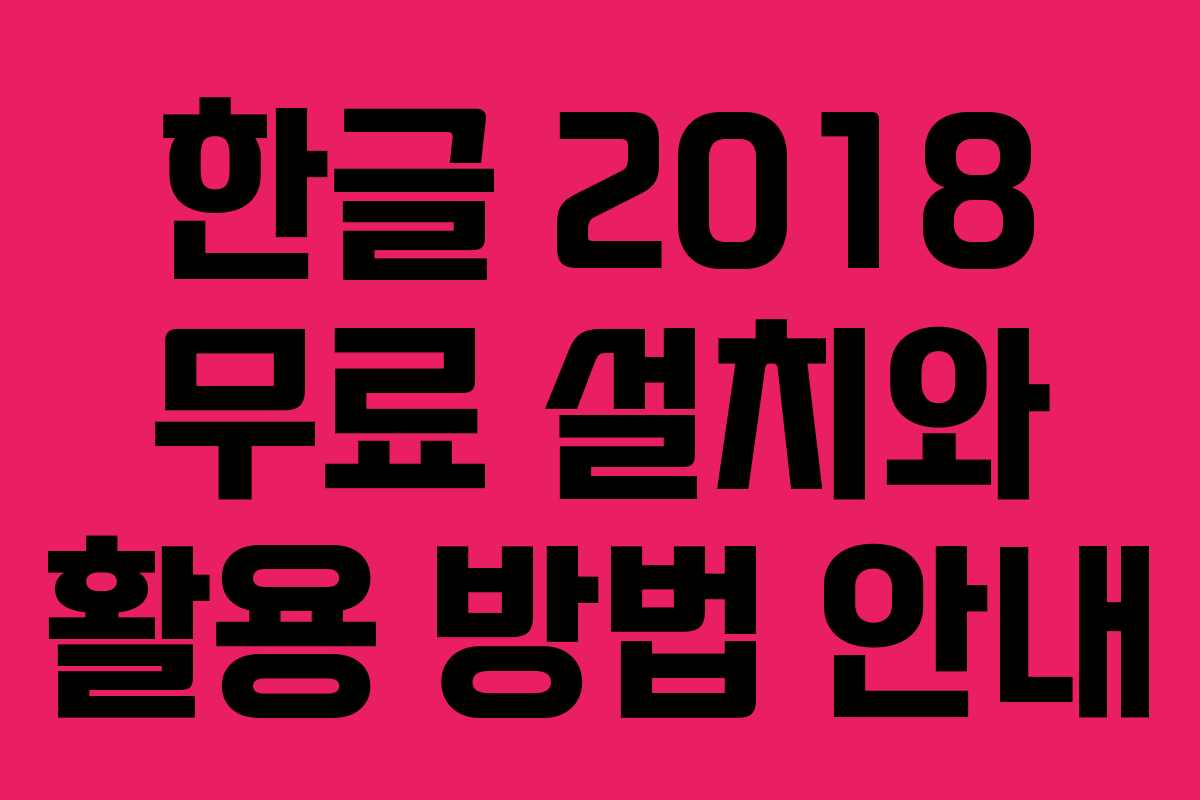 한글 2018 무료 설치와 활용 방법 안내