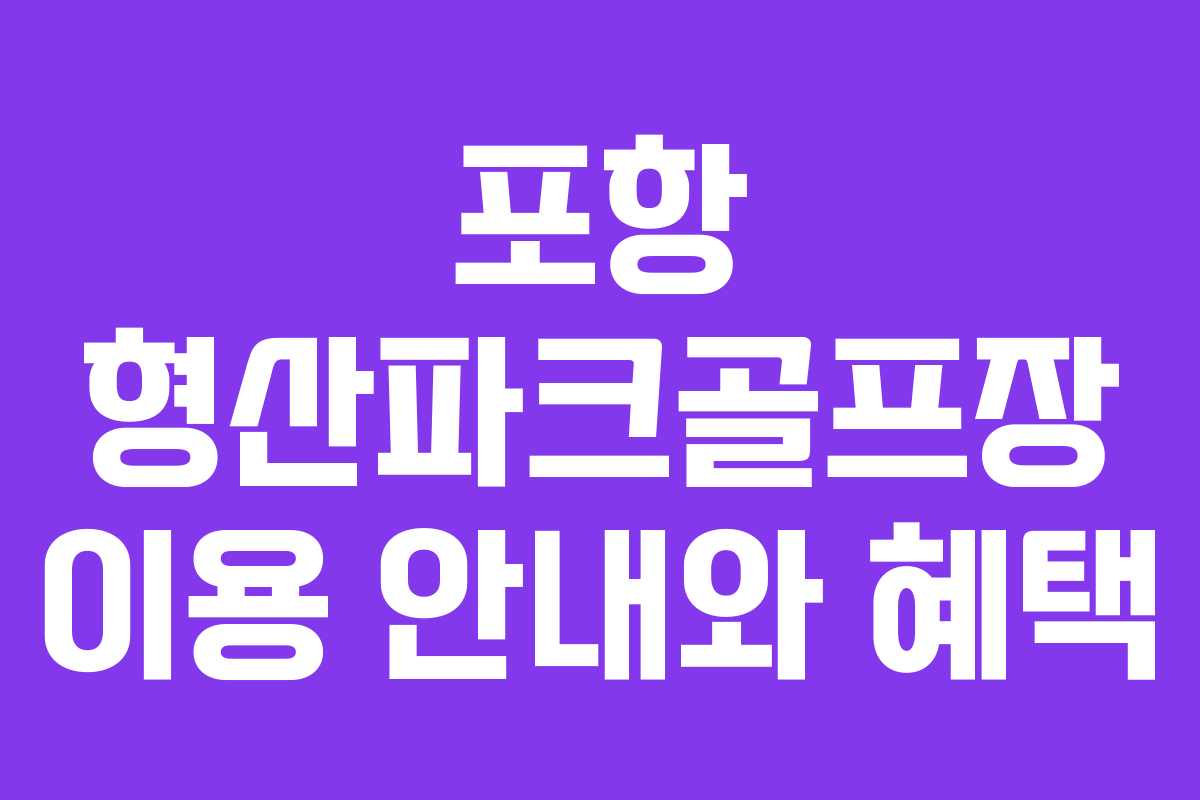 포항 형산파크골프장 이용 안내와 혜택
