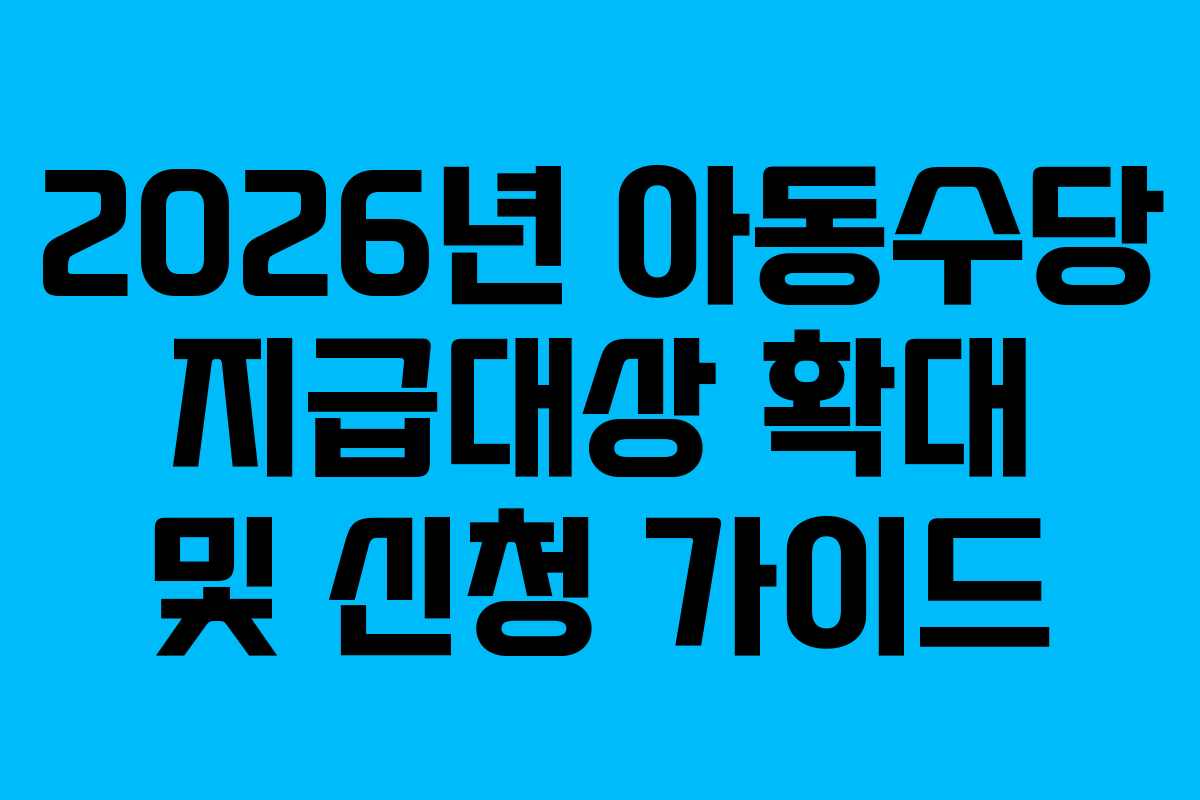 2026년 아동수당 지급대상 확대 및 신청 가이드