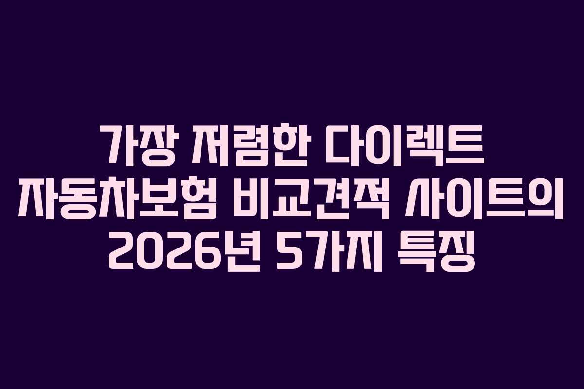 가장 저렴한 다이렉트 자동차보험 비교견적 사이트의 2026년 5가지 특징