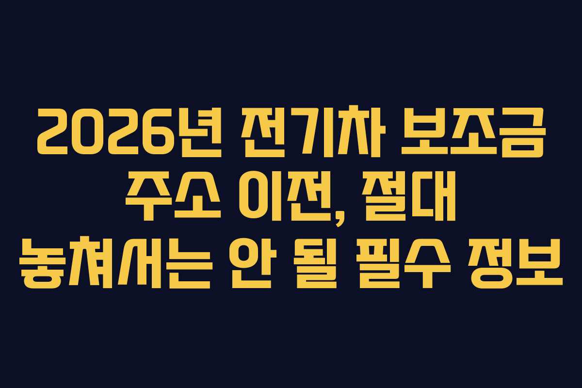 2026년 전기차 보조금 주소 이전, 절대 놓쳐서는 안 될 필수 정보