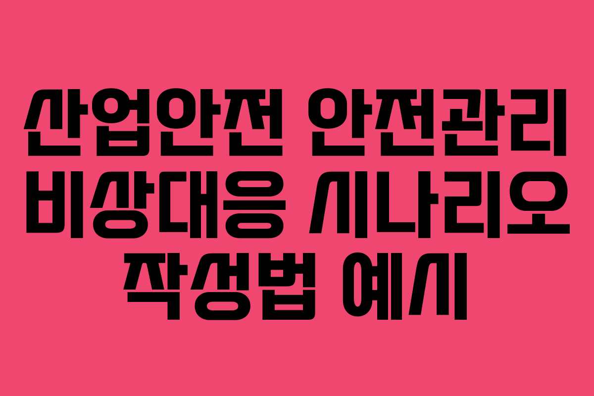 산업안전 안전관리 비상대응 시나리오 작성법 예시
