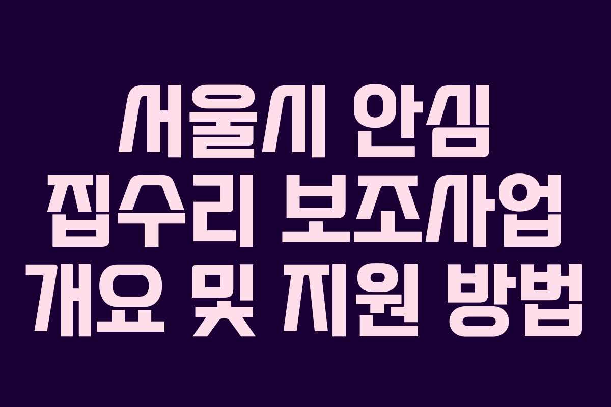 서울시 안심 집수리 보조사업 개요 및 지원 방법