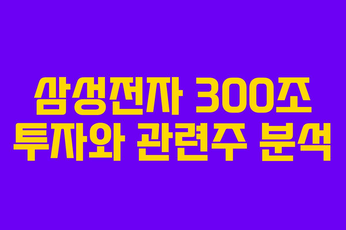 삼성전자 300조 투자와 관련주 분석