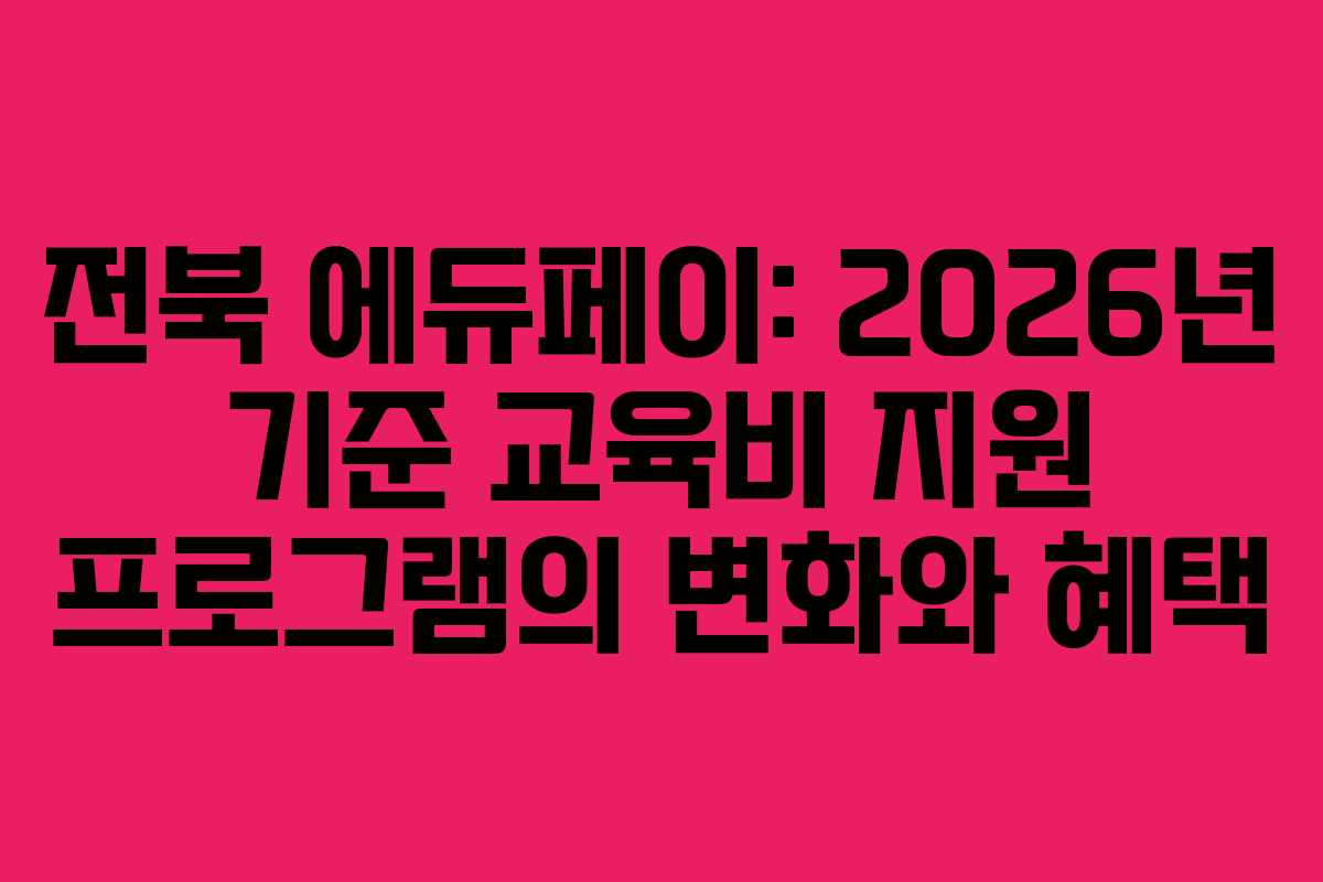 전북 에듀페이: 2026년 기준 교육비 지원 프로그램의 변화와 혜택