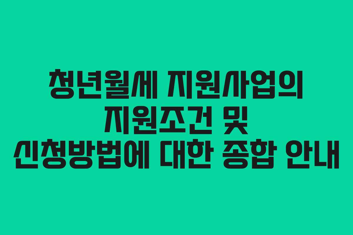 청년월세 지원사업의 지원조건 및 신청방법에 대한 종합 안내
