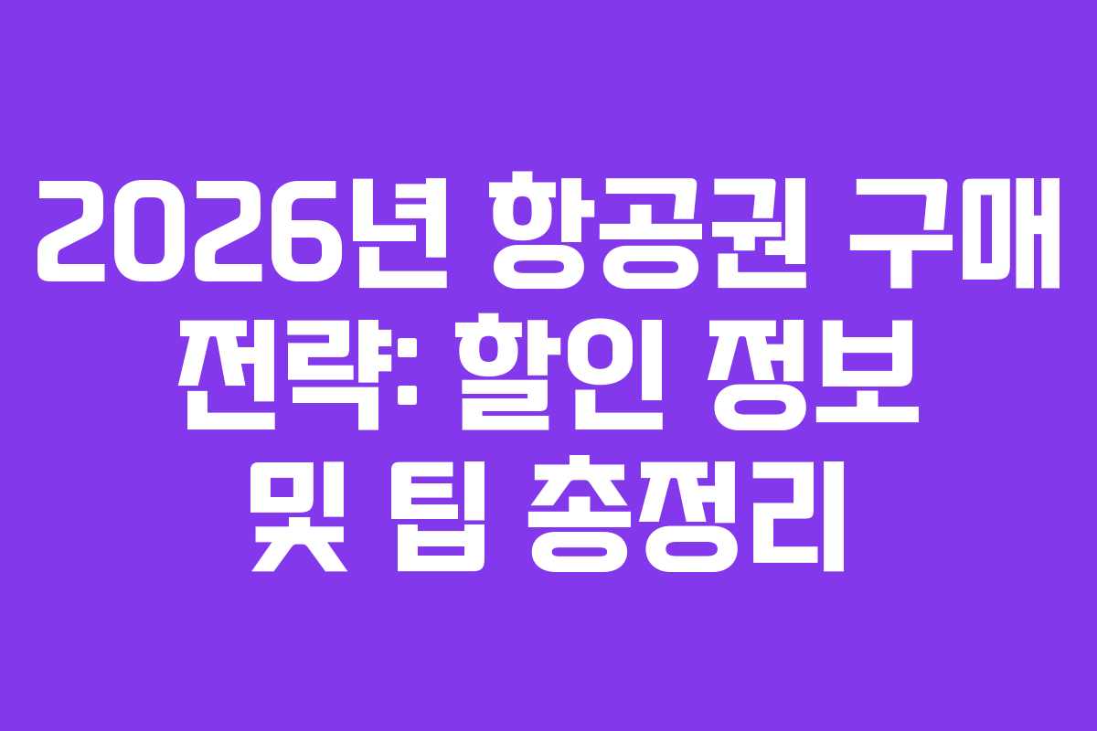 2026년 항공권 구매 전략: 할인 정보 및 팁 총정리