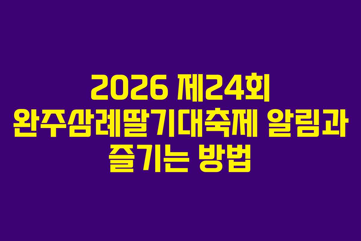 2026 제24회 완주삼례딸기대축제 알림과 즐기는 방법