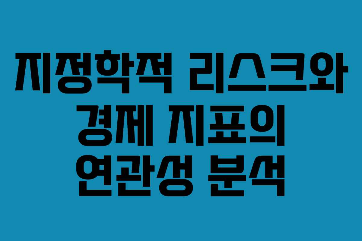 지정학적 리스크와 경제 지표의 연관성 분석