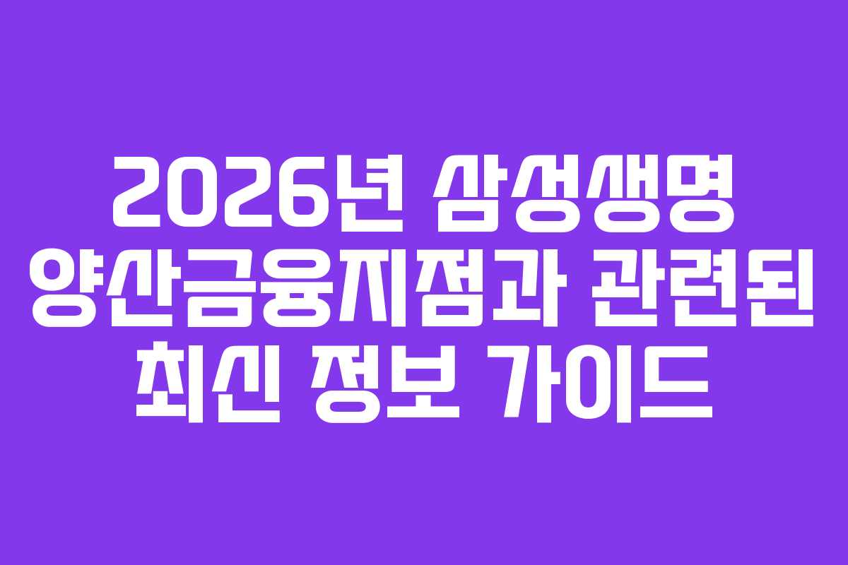2026년 삼성생명 양산금융지점과 관련된 최신 정보 가이드