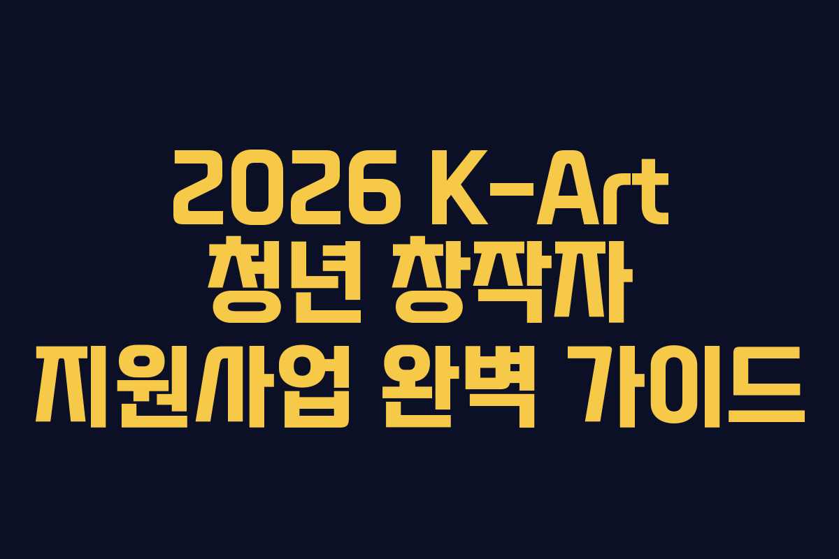 2026 K-Art 청년 창작자 지원사업 완벽 가이드